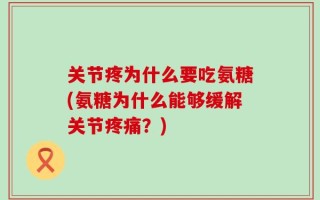 关节疼为什么要吃氨糖(氨糖为什么能够缓解关节疼痛？)