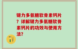 键力多氨糖软骨素钙片？详解键力多氨糖软骨素钙片的功效与使用方法？