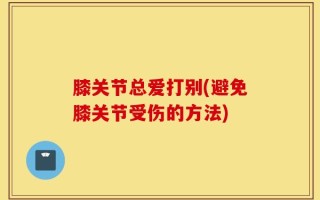膝关节总爱打别(避免膝关节受伤的方法)
