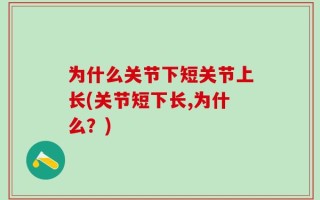 为什么关节下短关节上长(关节短下长,为什么？)