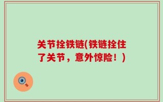 关节拴铁链(铁链拴住了关节，意外惊险！)