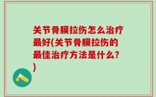 关节骨膜拉伤怎么治疗最好(关节骨膜拉伤的最佳治疗方法是什么？)