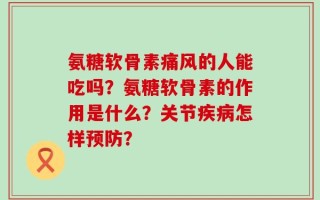 氨糖软骨素痛风的人能吃吗？氨糖软骨素的作用是什么？关节疾病怎样预防？