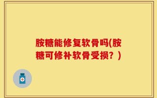 胺糖能修复软骨吗(胺糖可修补软骨受损？)