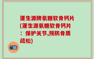 蓬生源牌氨糖软骨钙片(蓬生源氨糖软骨钙片：保护关节,预防骨质疏松)