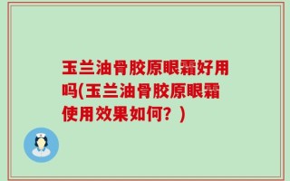 玉兰油骨胶原眼霜好用吗(玉兰油骨胶原眼霜使用效果如何？)