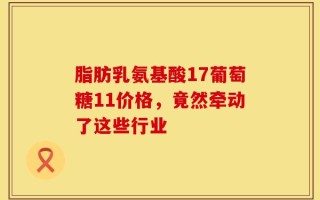 脂肪乳氨基酸17葡萄糖11价格，竟然牵动了这些行业