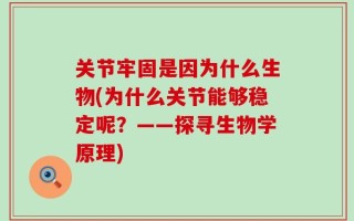 关节牢固是因为什么生物(为什么关节能够稳定呢？——探寻生物学原理)