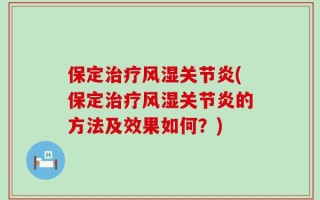 保定治疗风湿关节炎(保定治疗风湿关节炎的方法及效果如何？)