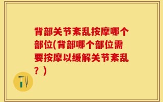 背部关节紊乱按摩哪个部位(背部哪个部位需要按摩以缓解关节紊乱？)