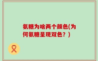 氨糖为啥两个颜色(为何氨糖呈现双色？)