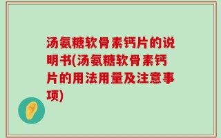 汤氨糖软骨素钙片的说明书(汤氨糖软骨素钙片的用法用量及注意事项)
