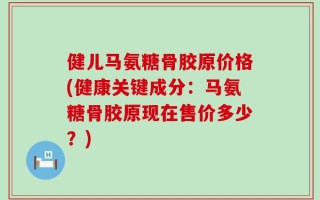 健儿马氨糖骨胶原价格(健康关键成分：马氨糖骨胶原现在售价多少？)