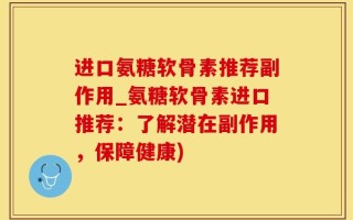 进口氨糖软骨素推荐副作用_氨糖软骨素进口推荐：了解潜在副作用，保障健康)