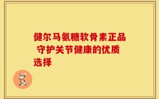 健尔马氨糖软骨素正品 守护关节健康的优质选择