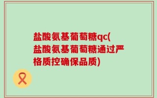 盐酸氨基葡萄糖qc(盐酸氨基葡萄糖通过严格质控确保品质)