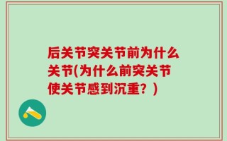 后关节突关节前为什么关节(为什么前突关节使关节感到沉重？)
