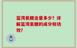蓝湾氨糖含量多少？详解蓝湾氨糖的成分和功效？