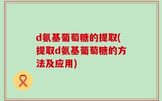d氨基葡萄糖的提取(提取d氨基葡萄糖的方法及应用)