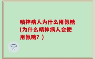 精神病人为什么用氨糖(为什么精神病人会使用氨糖？)