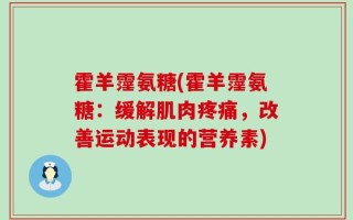 霍羊霪氨糖(霍羊霪氨糖：缓解肌肉疼痛，改善运动表现的营养素)