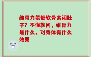 维骨力氨糖软骨素闹肚子？不懂就问，维骨力是什么，对身体有什么效果