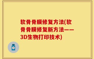 软骨骨膜修复方法(软骨骨膜修复新方法——3D生物打印技术)