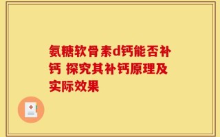 氨糖软骨素d钙能否补钙 探究其补钙原理及实际效果