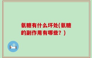 氨糖有什么坏处(氨糖的副作用有哪些？)