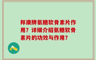 邦康牌氨糖软骨素片作用？详细介绍氨糖软骨素片的功效与作用？