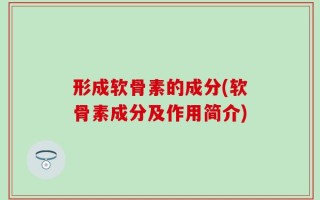形成软骨素的成分(软骨素成分及作用简介)