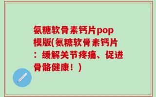 氨糖软骨素钙片pop模版(氨糖软骨素钙片：缓解关节疼痛、促进骨骼健康！)