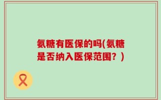 氨糖有医保的吗(氨糖是否纳入医保范围？)