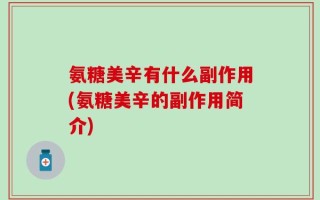 氨糖美辛有什么副作用(氨糖美辛的副作用简介)