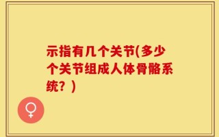 示指有几个关节(多少个关节组成人体骨骼系统？)