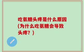 吃氨糖头疼是什么原因(为什么吃氨糖会导致头疼？)