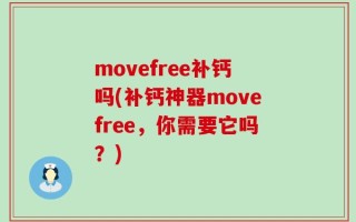 movefree补钙吗(补钙神器movefree，你需要它吗？)
