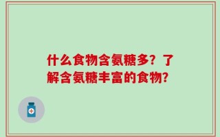 什么食物含氨糖多？了解含氨糖丰富的食物？