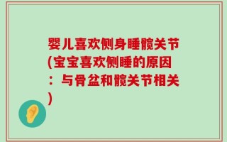 婴儿喜欢侧身睡髋关节(宝宝喜欢侧睡的原因：与骨盆和髋关节相关)