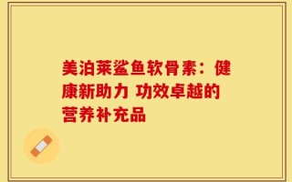 美泊莱鲨鱼软骨素：健康新助力 功效卓越的营养补充品