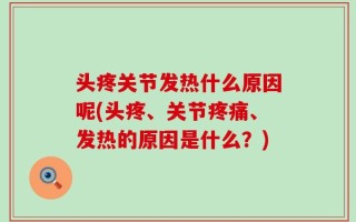 头疼关节发热什么原因呢(头疼、关节疼痛、发热的原因是什么？)