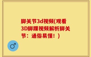 脚关节3d视频(观看3D脚踝视频解析脚关节：通俗易懂！)