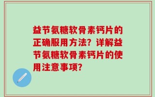 益节氨糖软骨素钙片的正确服用方法？详解益节氨糖软骨素钙片的使用注意事项？
