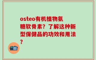 osteo有机植物氨糖软骨素？了解这种新型保健品的功效和用法？