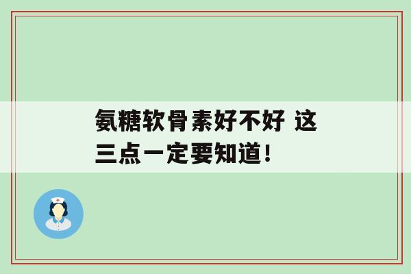 氨糖软骨素好不好 这三点一定要知道!-第1张图片-氨糖科普网 氨糖软骨素好不好 这三点一定要知道!-第1张图片-氨糖科普网