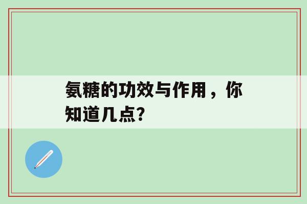 氨糖的功效与作用,你知道几点?-第1张图片-氨糖科普网 氨糖的功效与作用,你知道几点?-第1张图片-氨糖科普网