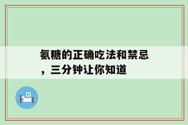 氨糖的正确吃法和禁忌,三分钟让你知道-第1张图片-氨糖科普网 氨糖的正确吃法和禁忌,三分钟让你知道-第1张图片-氨糖科普网