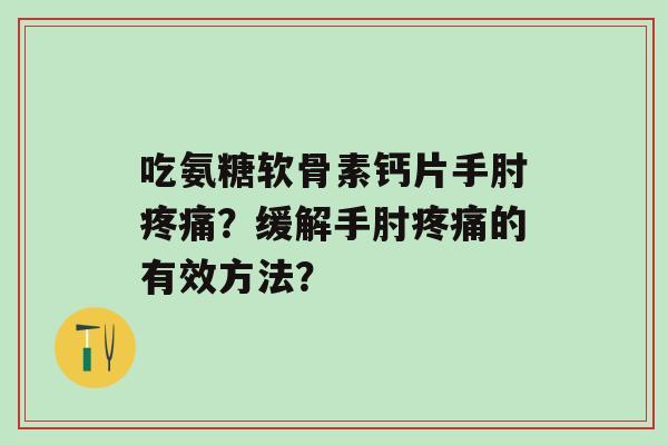 吃氨糖软骨素钙片手肘疼痛?缓解手肘疼痛的有效方法?-第1张图片-氨糖科普网 吃氨糖软骨素钙片手肘疼痛?缓解手肘疼痛的有效方法?-第1张图片-氨糖科普网