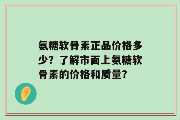 氨糖软骨素正品价格多少?了解市面上氨糖软骨素的价格和质量?-第1张图片-氨糖科普网 氨糖软骨素正品价格多少?了解市面上氨糖软骨素的价格和质量?-第1张图片-氨糖科普网