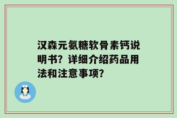 汉森元氨糖软骨素钙说明书？详细介绍药品用法和注意事项？-第1张图片-氨糖科普网